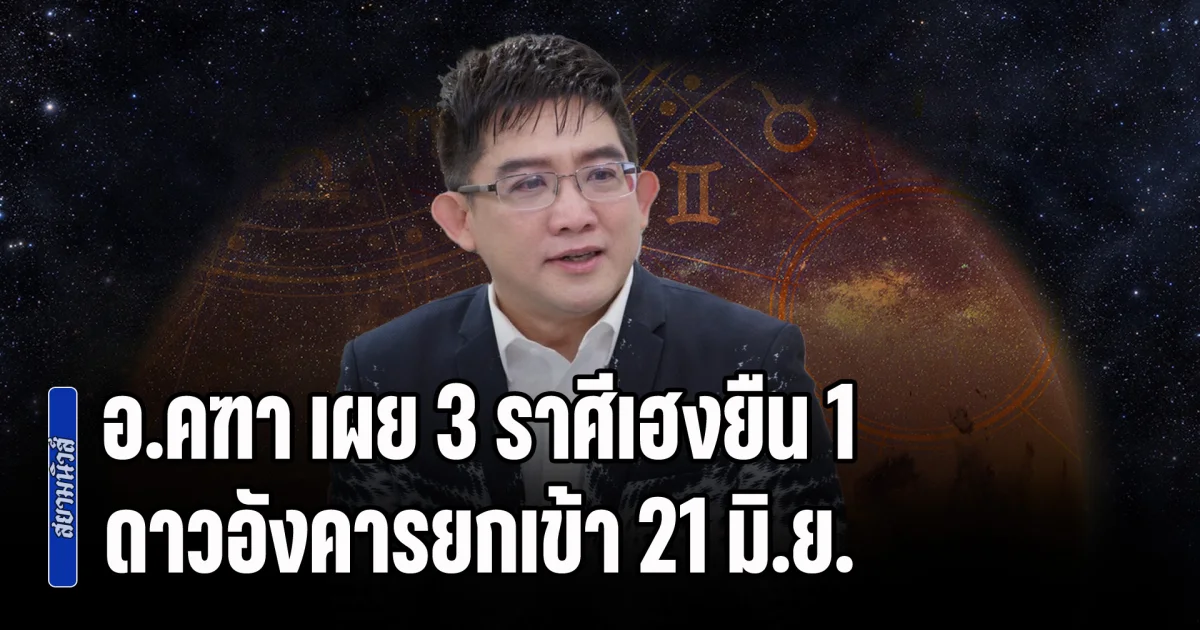ชะตาพลิกฟื้น! อ.คฑา เผย 3 ราศีเฮงยืน 1 ดาวอังคารยกเข้า 21 มิ.ย.