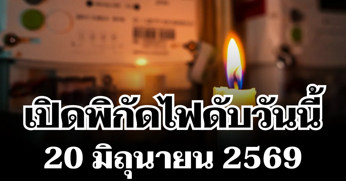 ประกาศเเล้ว! พิกัดไฟดับวันนี้ 20 มิถุนายน 2569