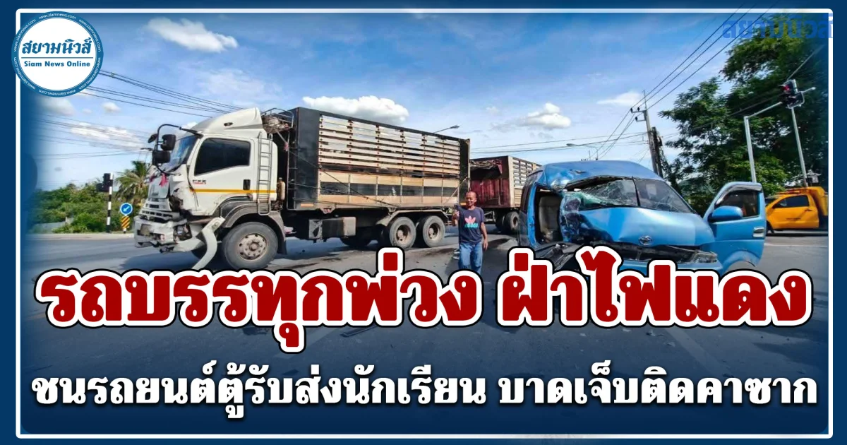 รถบรรทุกพ่วง ฝ่าไฟแดง ชนรถยนต์ตู้รับส่งนักเรียน บาดเจ็บติดคาซาก