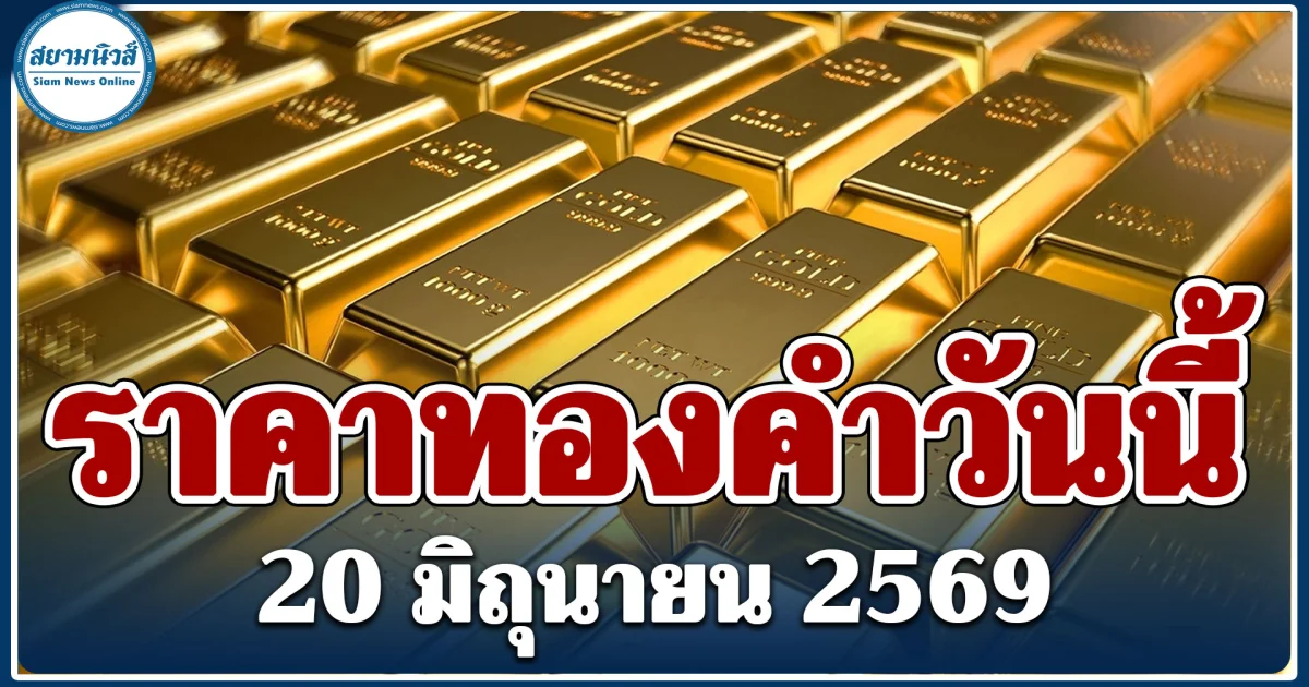 ประกาศแล้ว! ราคาทองคำวันนี้ 20 มิถุนายน 2569 (ประกาศครั้งเดียว)