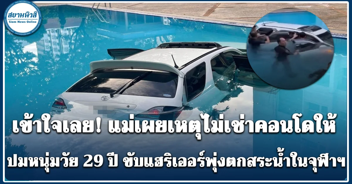 เปิดเบื้องหลังปมหนุ่มวัย 29 ปี ขับแฮริเออร์พุ่งตกสระน้ำในจุฬาฯ แม่เผยเหตุไม่เช่าคอนโดให้