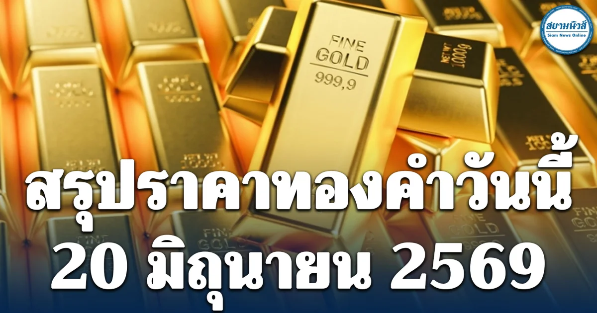 สรุปราคาทองคำวันนี้ 20 มิถุนายน 2569 (ปิดตลาด)