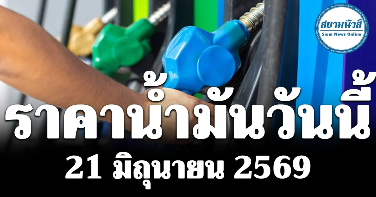 ประกาศแล้ว! ราคาน้ำมันวันนี้ 21 มิถุนายน 2569