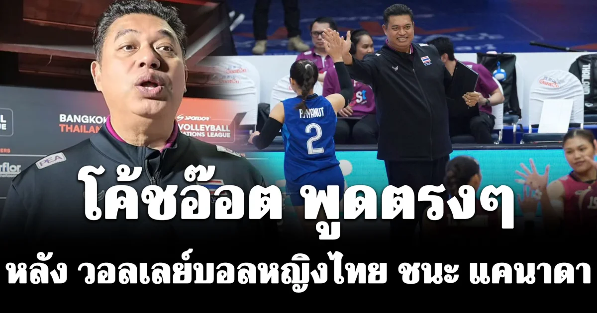ไม่ง่ายเลย! โค้ชอ๊อต พูดตรงๆ หลัง วอลเลย์บอลหญิงไทย ชนะ แคนาดา