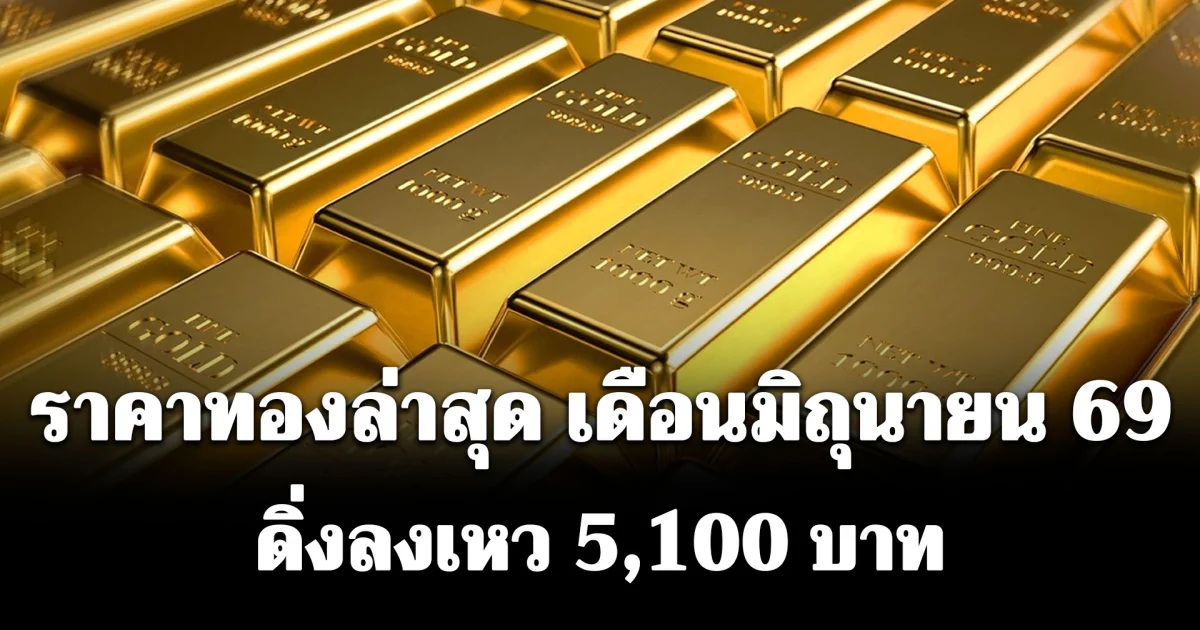 ราคาทองล่าสุด เดือนมิถุนายน 69 ดิ่งลงเหว 5,100 บาท เช็กการปรับขึ้น-ลง