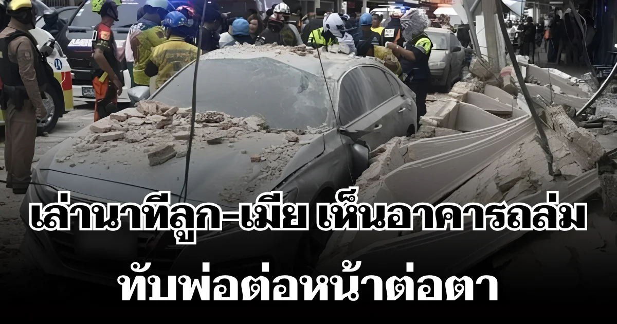 สะเทือนใจ! เล่านาทีลูก-เมีย เห็นอาคารถล่มทับพ่อ ต่อหน้าต่อตา