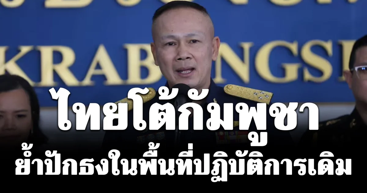 เคลื่อนไหวแล้ว! ไทยโต้กัมพูชา หลังถูกกล่าวหาปักธงชาติไทยในดินแดนกัมพูชา