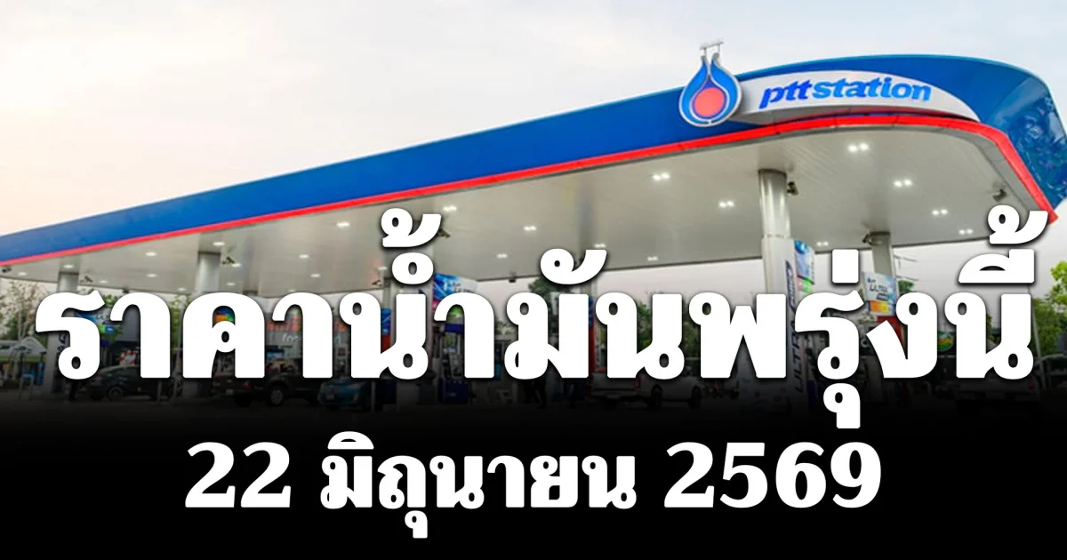 ประกาศแล้ว! ราคาน้ำมันพรุ่งนี้ 22 มิถุนายน 2569