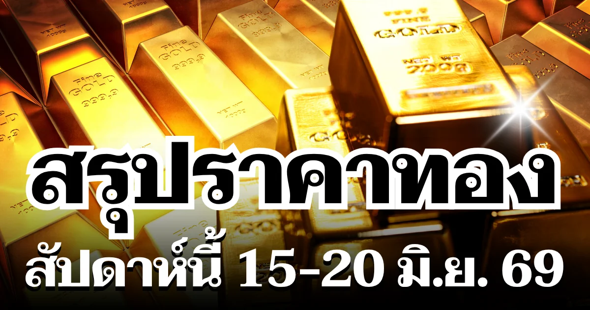 สรุปราคาทองสัปดาห์นี้ 15 - 20 มิถุนายน 2569