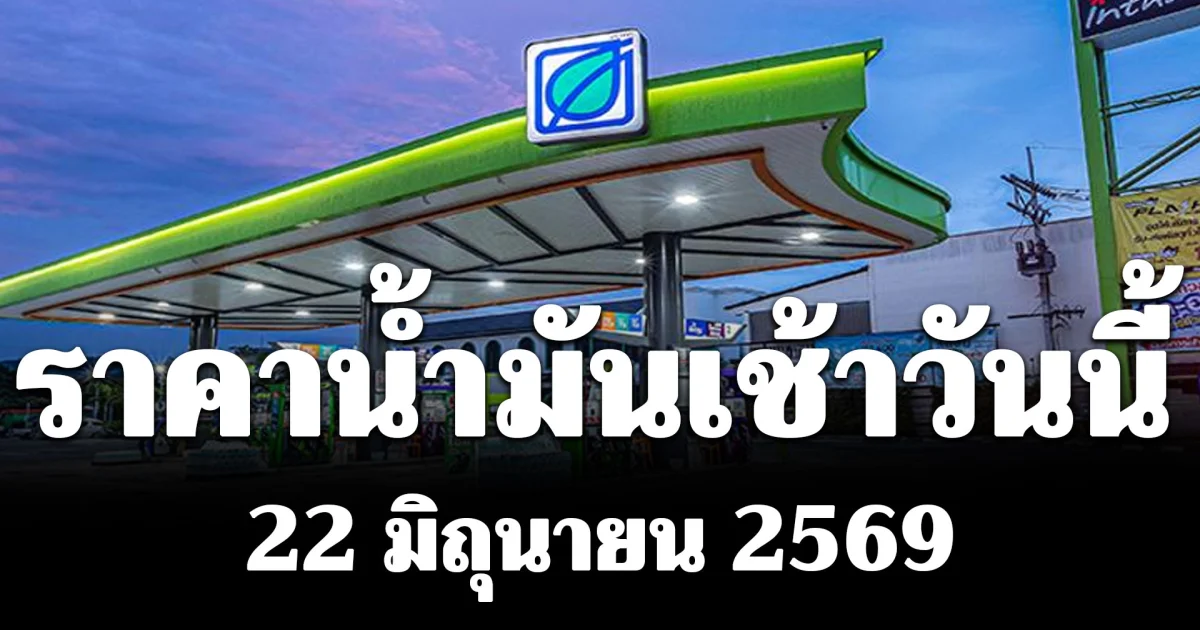 ประกาศแล้ว! ราคาน้ำมันเช้าวันนี้ 22 มิถุนายน 2569