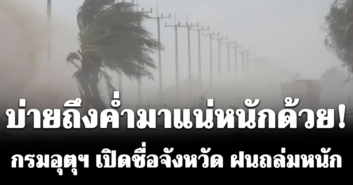 บ่ายถึงค่ำมาแน่หนักด้วย! กรมอุตุฯ เปิดชื่อจังหวัด ฝนถล่มหนักมาก ระวันอันตราย ภาคใต้ทะเลมีคลื่นสูง