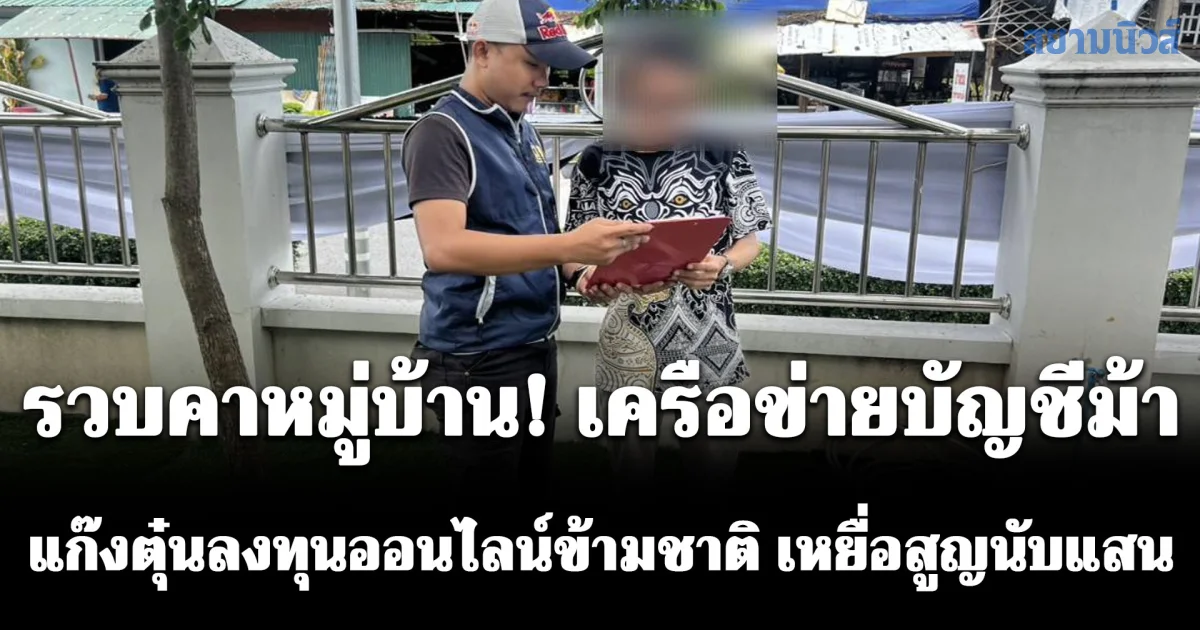 รวบคาหมู่บ้าน! เครือข่ายบัญชีม้า แก๊งตุ๋นลงทุนออนไลน์ข้ามชาติ เหยื่อสูญนับแสนบาท