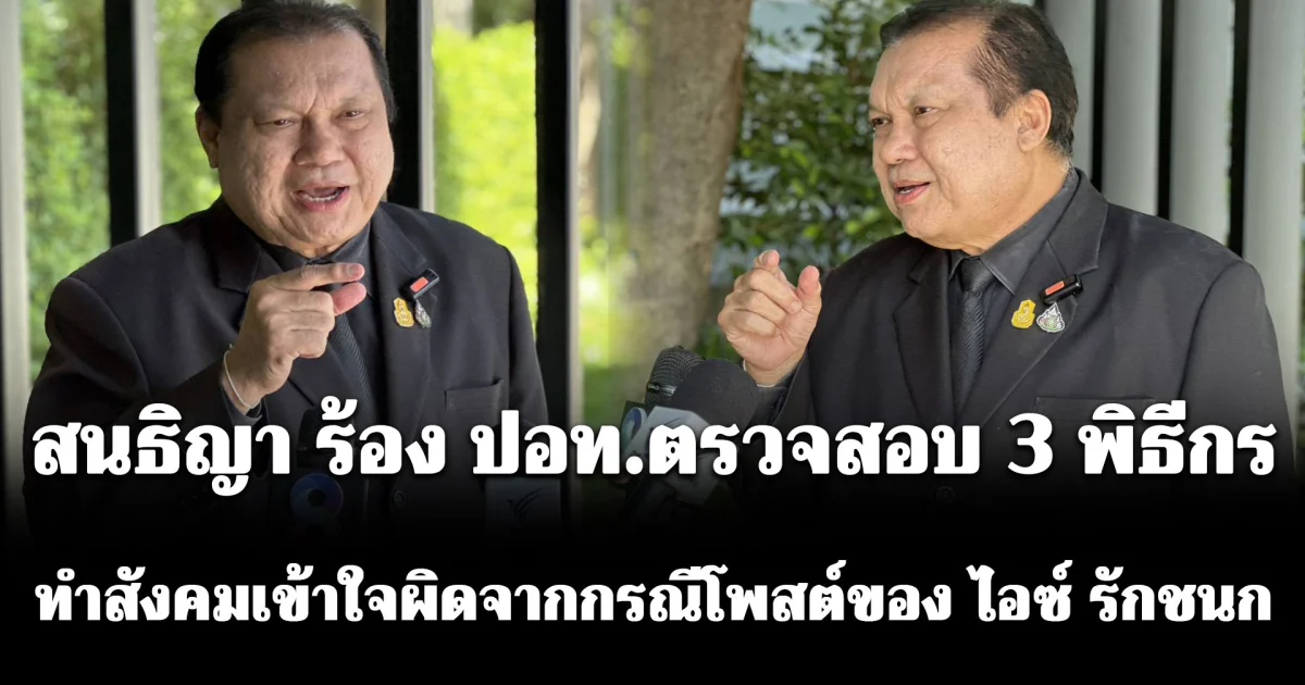 สนธิญา ร้อง ปอท.ตรวจสอบ 3 พิธีกร ทำสังคมเข้าใจผิดจากกรณีโพสต์ของ ไอซ์ รักชนก