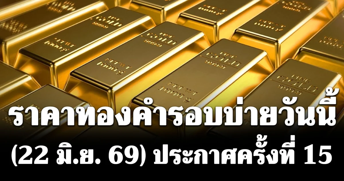ราคาทองคำรอบบ่ายวันนี้ (22 มิ.ย. 69) ประกาศครั้งที่ 15