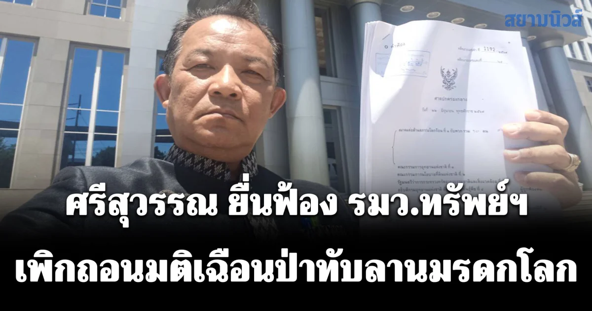 ศรีสุวรรณ นำคนไทยหัวใจรักษ์สิ่งแวดล้อมฟ้อง รมว.ทรัพย์ฯ เพิกถอนมติเฉือนป่าทับลานมรดกโลก สวนกระแสคัดค้านของประชาชน