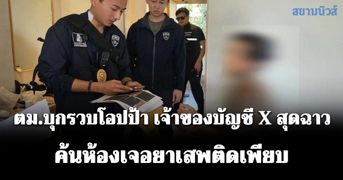 ตม.บุกรวบโอปป้า เจ้าของบัญชี X สุดฉาวโพสต์คลิปลามก ค้นห้องเจอยาเสพติดเพียบ