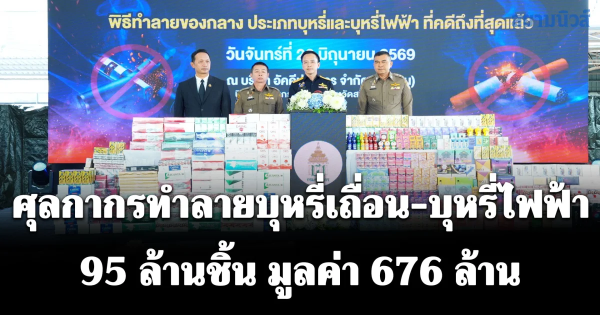 ศุลกากรผนึกกำลังทุกภาคส่วน ทุบวงจรบุหรี่เถื่อน - บุหรี่ไฟฟ้า ทำลายของกลางกว่า 95 ล้านชิ้น มูลค่ารวม 676 ล้านบาท