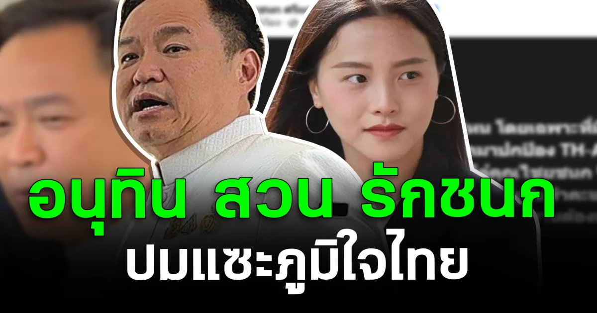 แรงมาก! อนุทิน สวน ไอซ์ รักชนก ปมแซะภูมิใจไทย