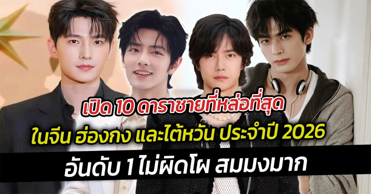 เปิด 10 ดาราชายที่หล่อที่สุดในจีน ฮ่องกง และไต้หวัน ประจำปี 2026