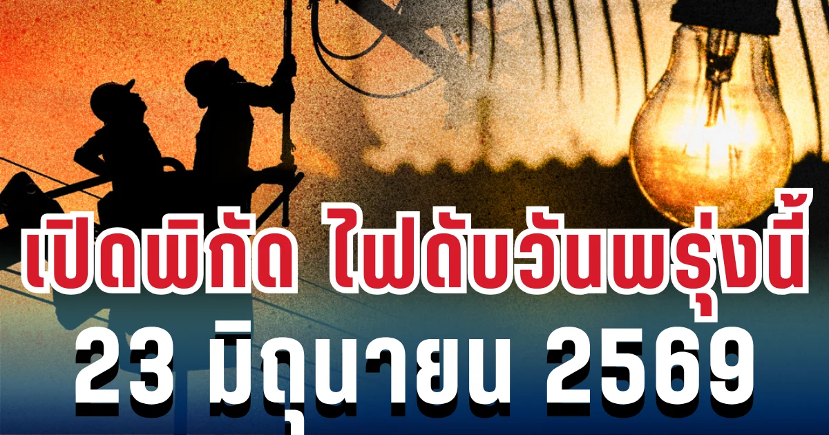 ประกาศแล้ว! เปิดพิกัด ไฟดับวันพรุ่งนี้ 23 มิถุนายน 2569