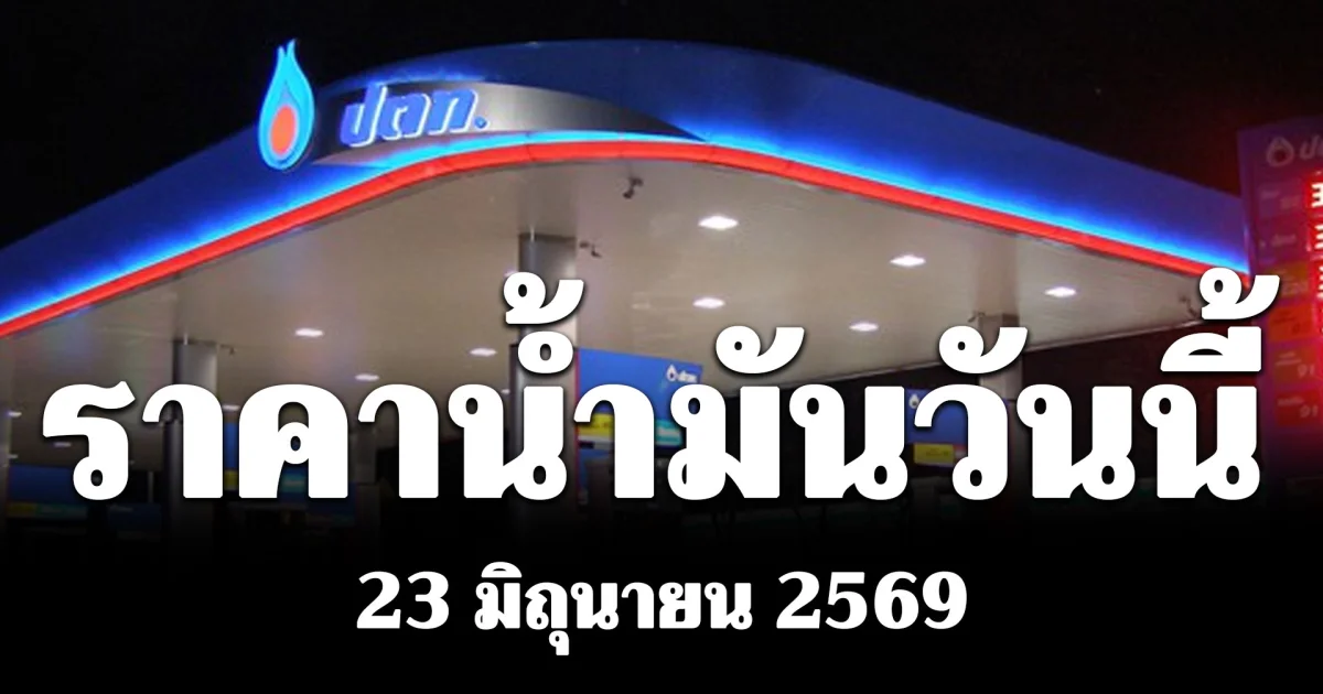 ประกาศแล้ว! ราคาน้ำมันเช้าวันนี้ 23 มิถุนายน 2569