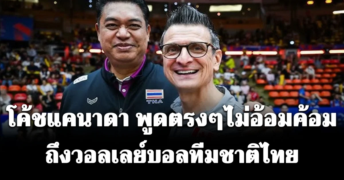 โค้ชระดับโลกยังต้องอึ้ง! เปิดคำพูดโค้ชแคนาดาถึงวอลเลย์บอลหญิงไทย ที่ใครๆ ก็ต้องเห็นด้วย