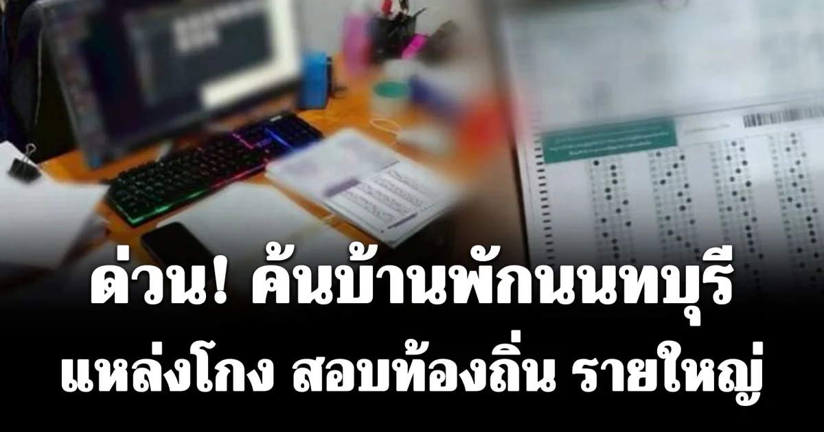 ด่วน! ค้นบ้านพักนนทบุรี แหล่งโกง สอบท้องถิ่น รายใหญ่ พบหลักฐานสำคัญ สะเทือนวงการ