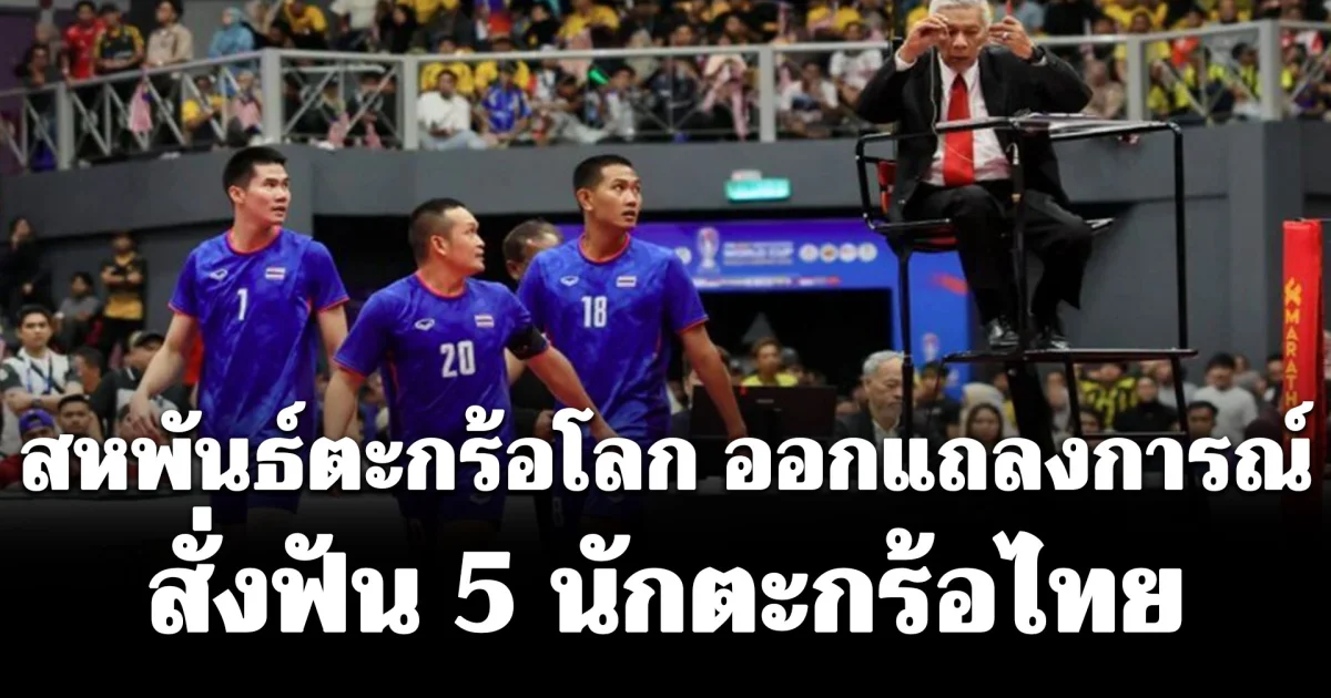สหพันธ์ตะกร้อโลก ออกแถลงการณ์สั่งแบนชั่วคราว 5 นักตะกร้อทีมชาติไทย