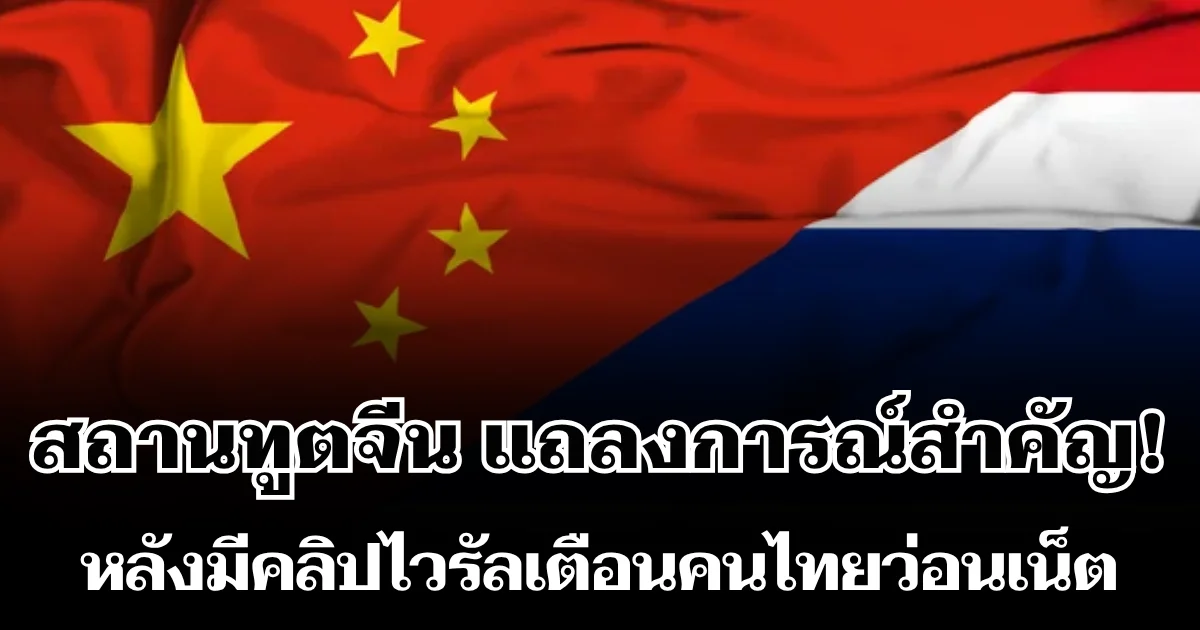 สถานทูตจีน แถลงการณ์สำคัญ! หลังมีคลิปไวรัลเตือนคนไทย ว่อนเน็ต