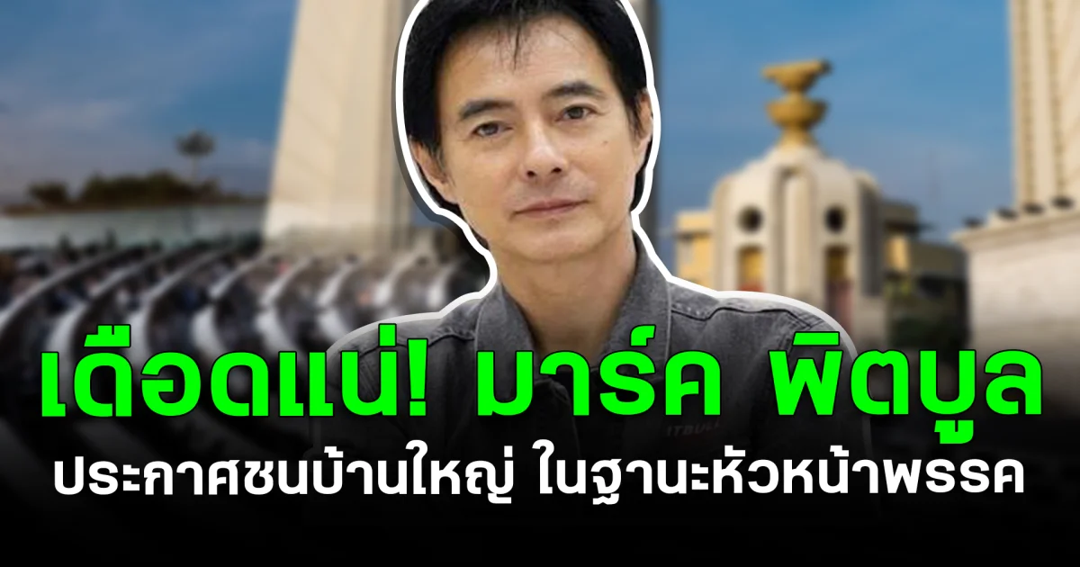 เดือดแน่! มาร์ค พิตบูล ประกาศชนบ้านใหญ่ ในฐานะหัวหน้าพรรค