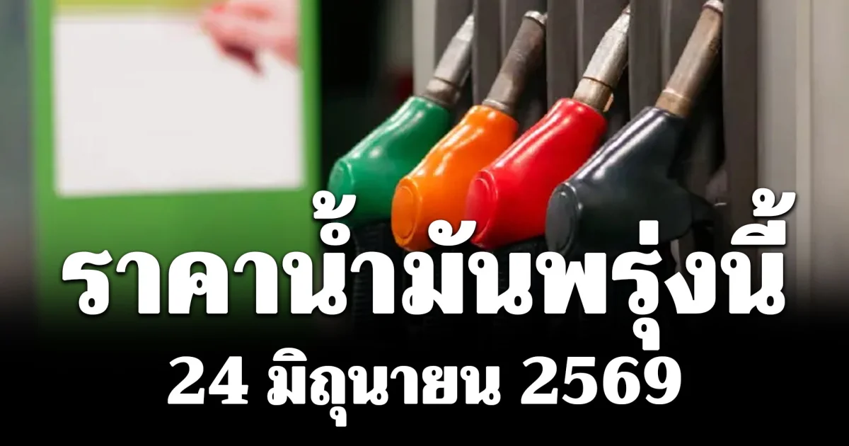 ราคาน้ำมันพรุ่งนี้ 24 มิถุนายน 2569