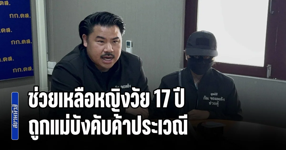 กัน จอมพลัง ประสาน กก.ดส. ช่วยเหลือหญิงวัย 17 ปี ถูกแม่บังคับค้าประเวณี-ผลิตสื่อลามกขายชาวต่างชาติ