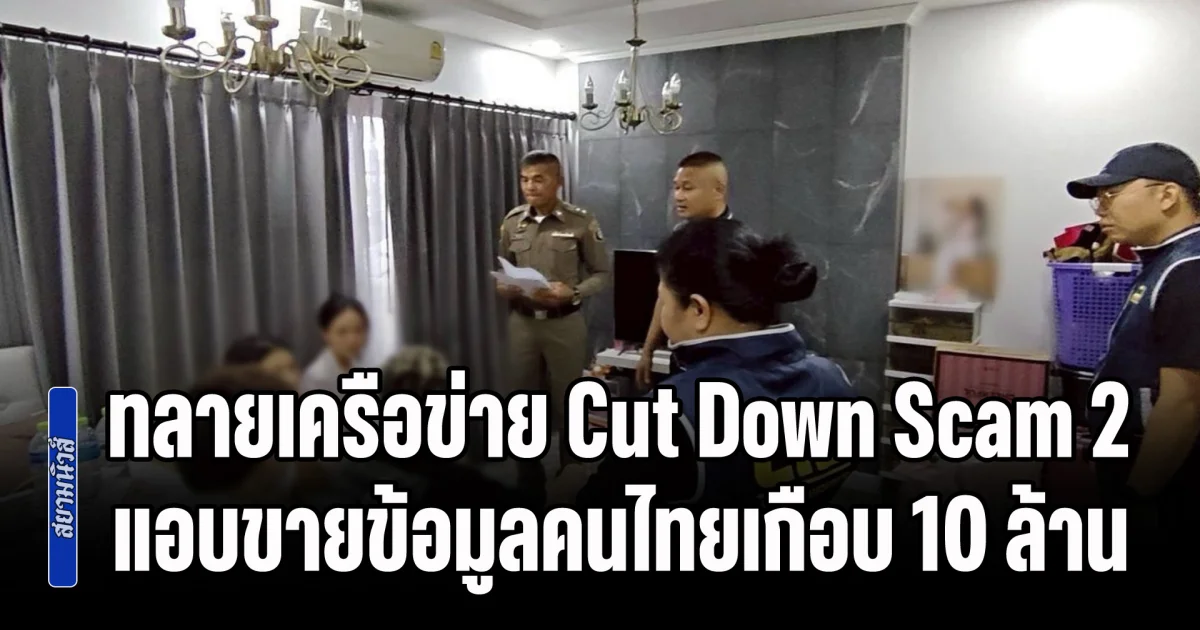 ทลายเครือข่าย Cut Down Scam 2 แอบขายข้อมูลคนไทยเกือบ 10 ล้านรายชื่อให้แก๊งคอลเซ็นเตอร์ มูลค่าเสียหาย 2,000 ล้าน