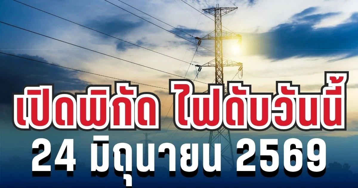ประกาศเเล้ว! เปิดพิกัด 7 พื้นที่ ไฟดับวันนี้ 24 มิถุนายน 2569
