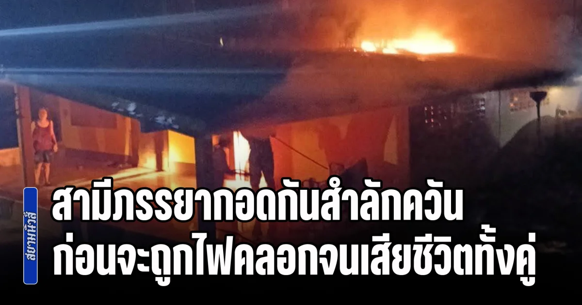 ร้องขอความช่วยเหลือ หนีออกไม่ได้ สามีภรรยากอดกันสำลักควัน ก่อนจะถูกไฟคลอกจนเสียชีวิตทั้งคู่ ด้านญาติฝ่ายเมียไม่เชื่อว่าถูกไฟไหม้