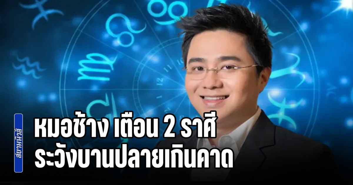 ช่วงนี้ดวงแรง! หมอช้าง เตือน 2 ราศี ระวังบานปลายเกินคาด กลายเป็นศึกใหญ่