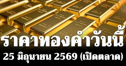 ประกาศแล้ว! ราคาทองคำวันนี้ 25 มิถุนายน 2569 (เปิดตลาด)