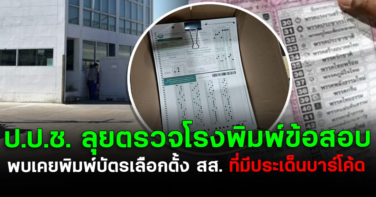 เอาแล้ว! ป.ป.ช. ลุยตรวจโรงพิมพ์ข้อสอบ พบเคยพิมพ์บัตรเลือกตั้ง สส. ที่มีประเด็นบาร์โค้ด
