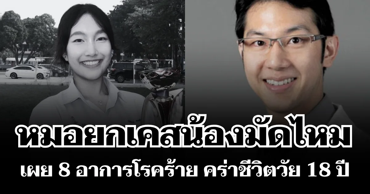 หลายคนไม่เคยรู้! หมอยกเคสน้องมัดไหม เผย 8 อาการโรคร้าย คร่าชีวิตวัย 18 ปี