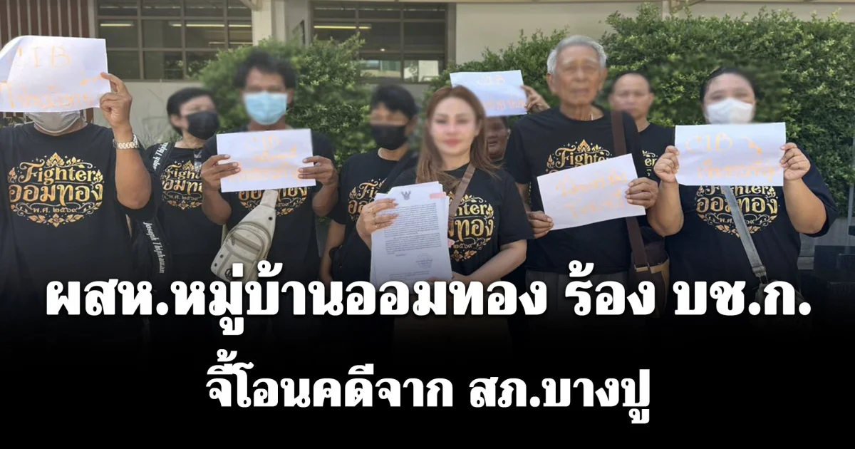 ผสห.หมู่บ้านออมทอง ร้อง บช.ก.จี้โอนคดีจาก สภ.บางปู หลังสำนักนายกฯ ร่อนหนังสือสั่งจับตา หวั่นอิทธิพลท้องถิ่นทำคดีล้ม