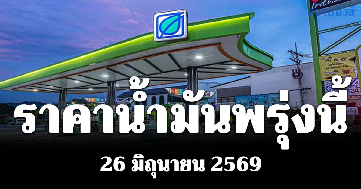 ประกาศแล้ว! ราคาน้ำมันพรุ่งนี้ 26 มิถุนายน 2569