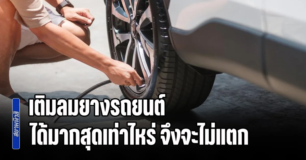 กระจ่างแล้ว! เติมลมยางรถยนต์ ได้มากสุดเท่าไหร่ จึงจะไม่แตก