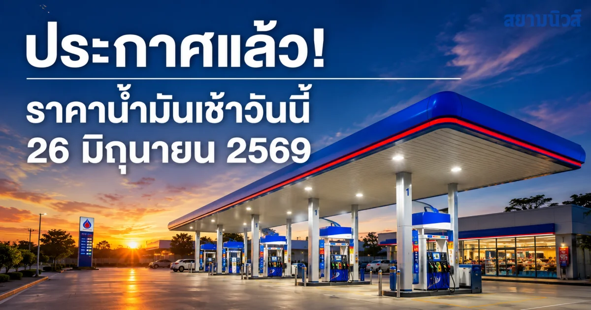 ประกาศแล้ว! ราคาน้ำมันเช้าวันนี้ 26 มิถุนายน 2569