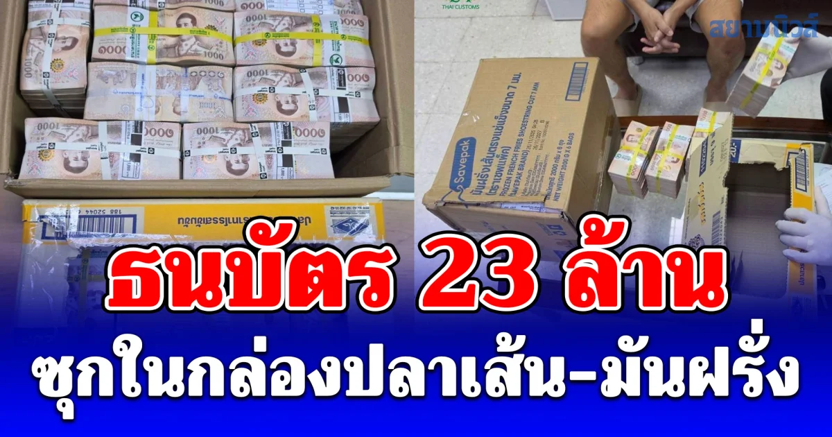 กรมศุลฯ ตรวจยึดธนบัตรไทย กว่า 23 ล้านบาท ซุกในกล่องปลาเส้น-มันฝรั่ง
