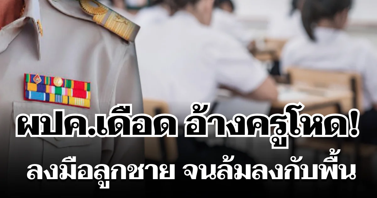 ผู้ปกครองเดือด! ลุยแจ้งความเอาผิดครูโหด อ้างลงมือลูกชาย ม.3 จนล้มลงกับพื้น