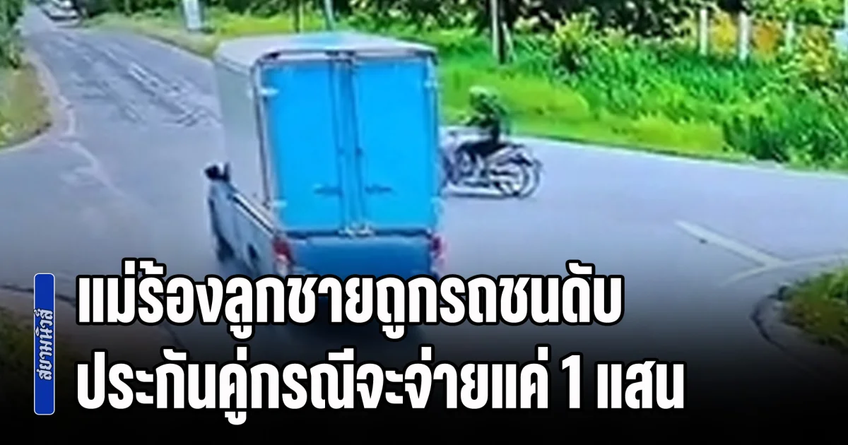 แม่ร้องลูกชายเพิ่งได้งานทำ ถูกรถตู้ทึบชนเสียชีวิต ประกันภัยชั้น 1 ของรถคู่กรณีจะจ่ายเยียวยาแค่ 100,000 บาท