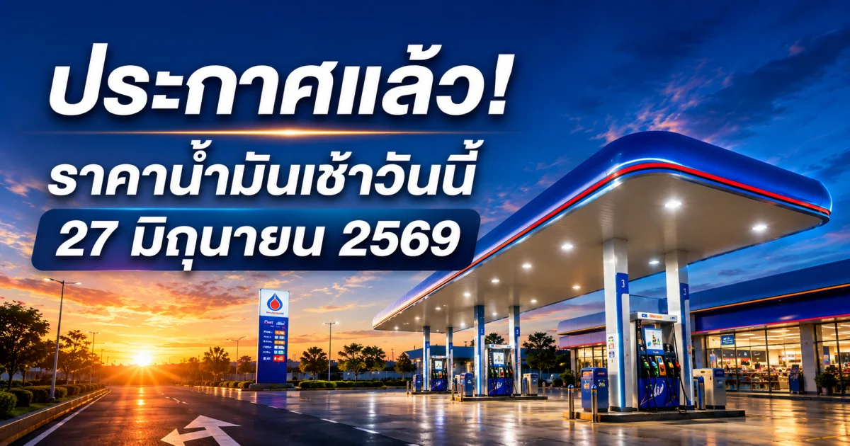 ประกาศแล้ว! ราคาน้ำมันเช้าวันนี้ 27 มิถุนายน 2569