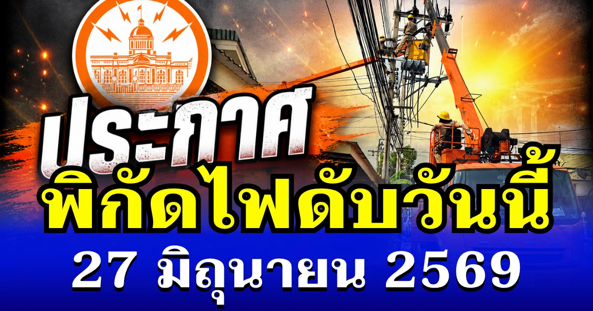 ประกาศเเล้ว! พิกัดไฟดับวันนี้ 27 มิถุนายน 2569