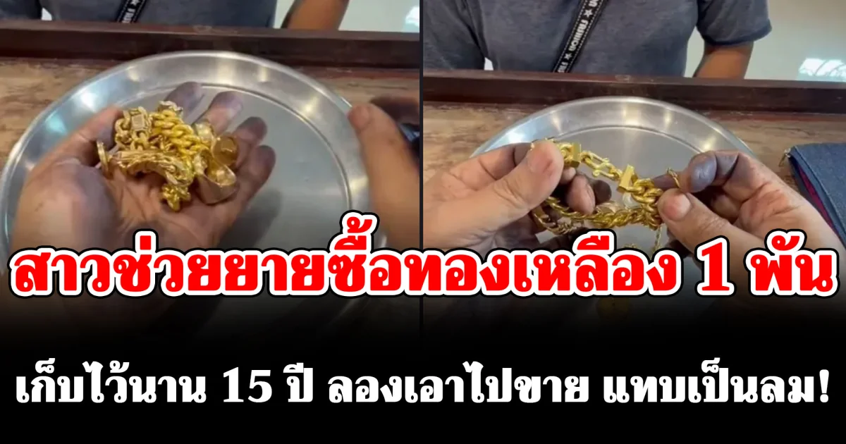 สาวสงสาร ช่วยยายซื้อทองเหลือง 1 พันบาท เก็บไว้นาน 15 ปี ลองเอาไปตรวจสอบที่ร้าน แทบเป็นลม