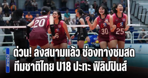 ด่วน! ลงสนามแล้ว ช่องทางชมสด วอลเลย์บอลหญิงทีมชาติไทย U18 ปะทะเดือด ฟิลิปปินส์ ชนะเข้าชิงทันที